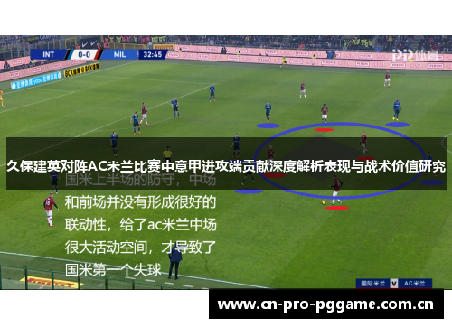 久保建英对阵AC米兰比赛中意甲进攻端贡献深度解析表现与战术价值研究 久保建英对阵AC米兰比赛中意甲进攻端贡献深度解析表现与战术价值研究