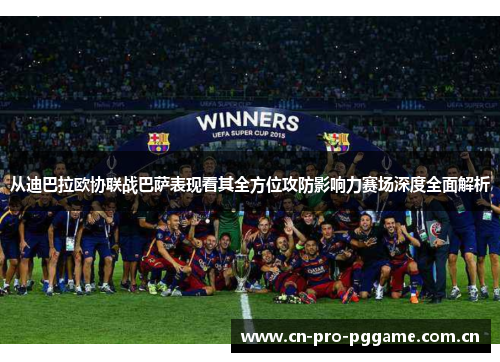 从迪巴拉欧协联战巴萨表现看其全方位攻防影响力赛场深度全面解析 从迪巴拉欧协联战巴萨表现看其全方位攻防影响力赛场深度全面解析