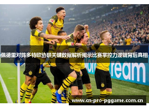 佩德里对阵多特欧协联关键数据解析揭示比赛掌控力逻辑背后真相